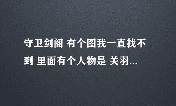 守卫剑阁 有个图我一直找不到 里面有个人物是 关羽（魂）玩起来还可以，最好有图的地址