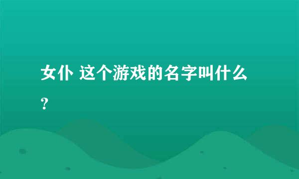 女仆 这个游戏的名字叫什么？