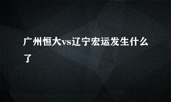 广州恒大vs辽宁宏运发生什么了