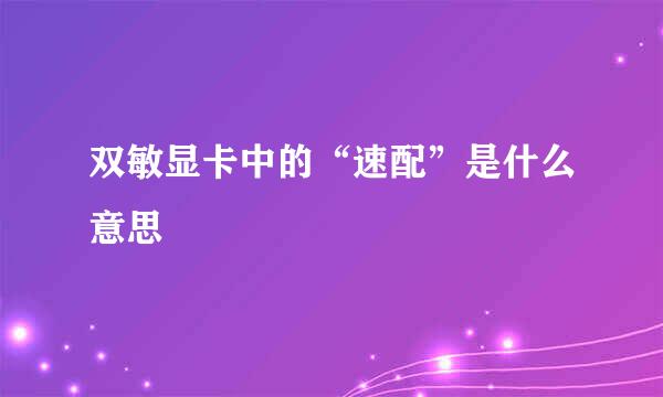 双敏显卡中的“速配”是什么意思