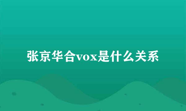 张京华合vox是什么关系