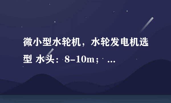 微小型水轮机，水轮发电机选型 水头：8-10m； 流量：160立方米/小时； 管径大小：250mm 请问怎样选型？