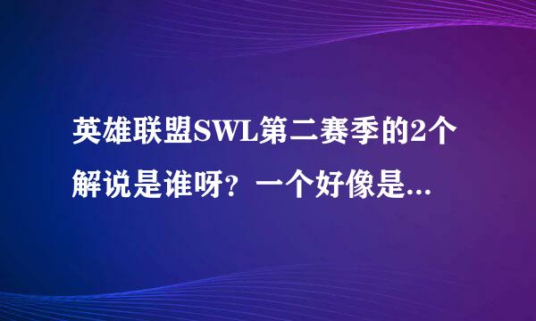 英雄联盟SWL第二赛季的2个解说是谁呀？一个好像是WE的教练吧