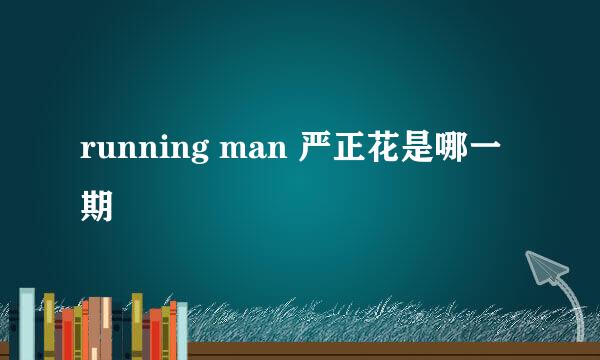 running man 严正花是哪一期