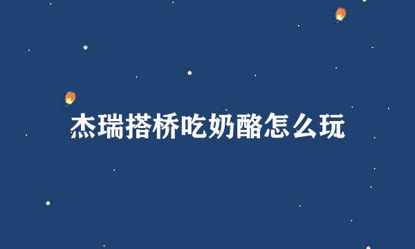 杰瑞搭桥吃奶酪怎么玩