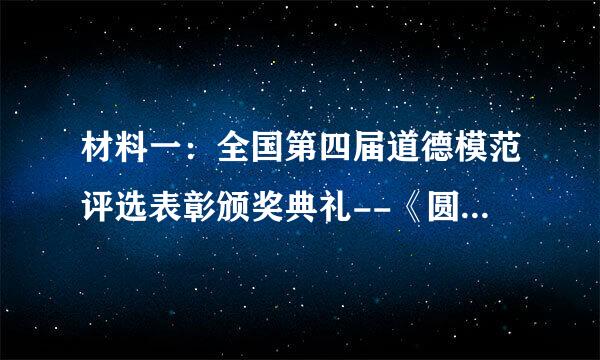 材料一：全国第四届道德模范评选表彰颁奖典礼--《圆中国梦 德耀中华》于2013年9月26日在北京举行。 颁奖