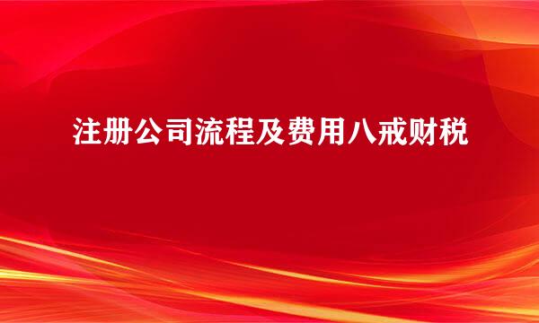 注册公司流程及费用八戒财税