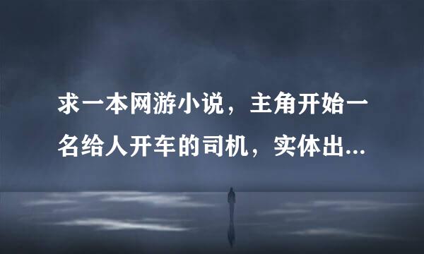 求一本网游小说，主角开始一名给人开车的司机，实体出版的，我08年的时候看过一点。