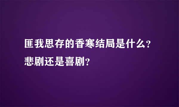 匪我思存的香寒结局是什么？悲剧还是喜剧？