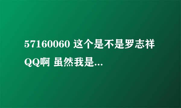 57160060 这个是不是罗志祥QQ啊 虽然我是不太相信 但是想确认一下