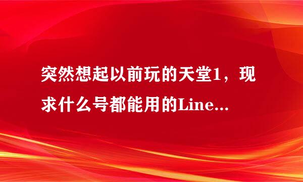 突然想起以前玩的天堂1，现求什么号都能用的LineX，或者其他辅助