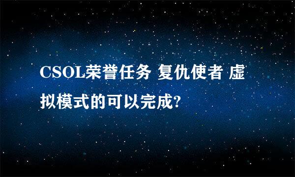 CSOL荣誉任务 复仇使者 虚拟模式的可以完成?