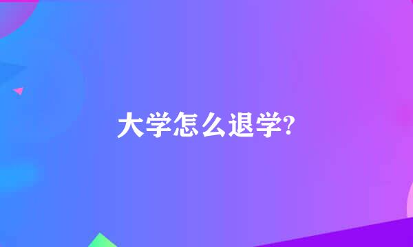 大学怎么退学?