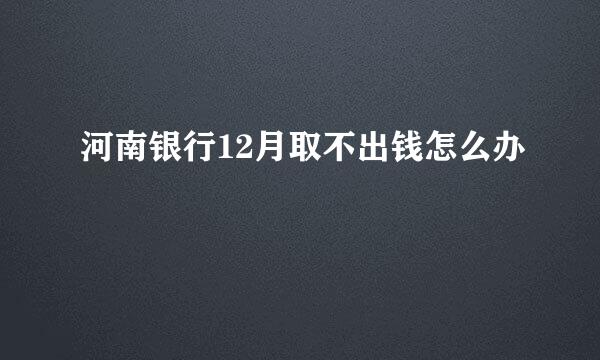 河南银行12月取不出钱怎么办