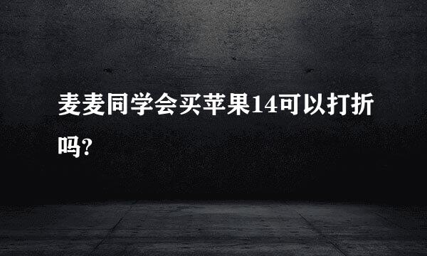 麦麦同学会买苹果14可以打折吗?