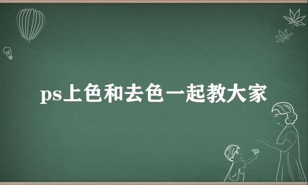 ps上色和去色一起教大家