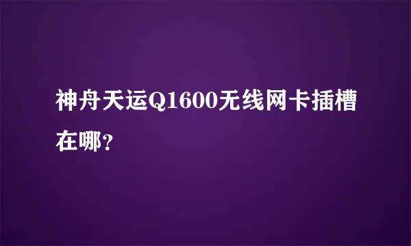 神舟天运Q1600无线网卡插槽在哪？