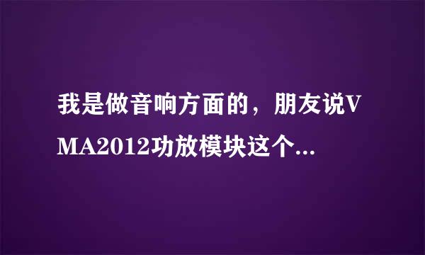 我是做音响方面的，朋友说VMA2012功放模块这个很不错，不知道谁对这个比较了解呢?