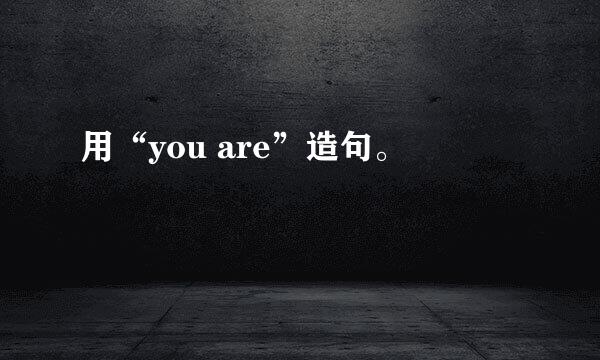 用“you are”造句。