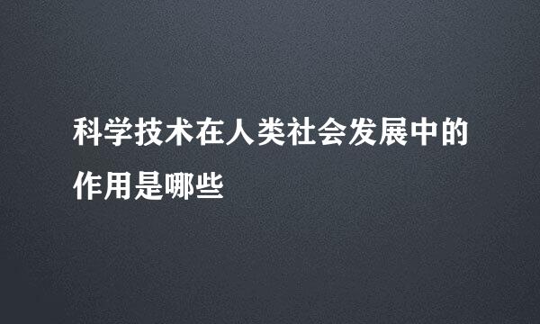 科学技术在人类社会发展中的作用是哪些