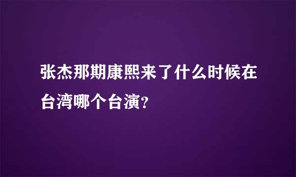 张杰那期康熙来了什么时候在台湾哪个台演？