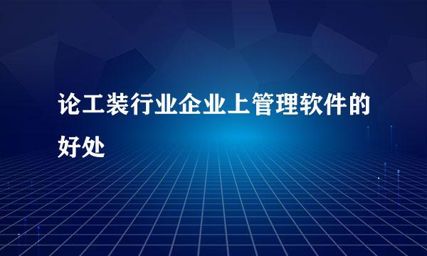 论工装行业企业上管理软件的好处