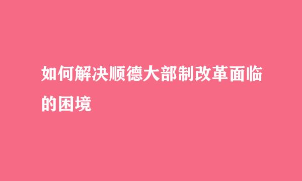 如何解决顺德大部制改革面临的困境