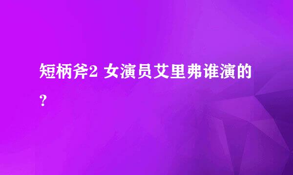 短柄斧2 女演员艾里弗谁演的?