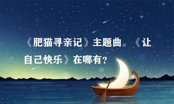 《肥猫寻亲记》主题曲。《让自己快乐》在哪有？