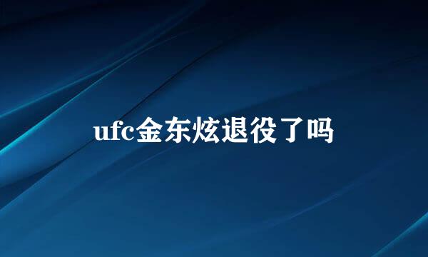 ufc金东炫退役了吗