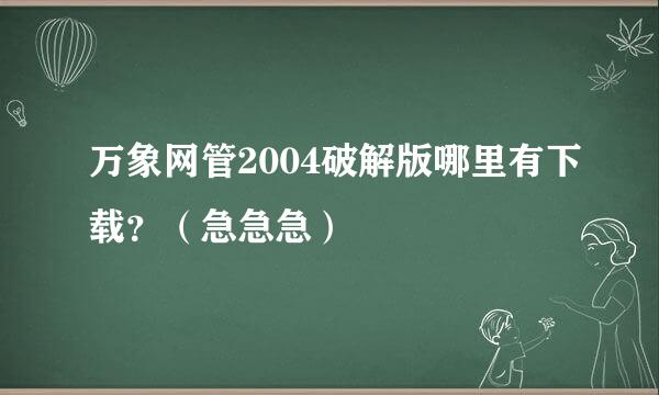 万象网管2004破解版哪里有下载？（急急急）