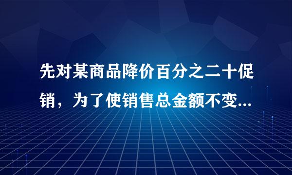 先对某商品降价百分之二十促销，为了使销售总金额不变，销售要按原价销售时增加百分之几