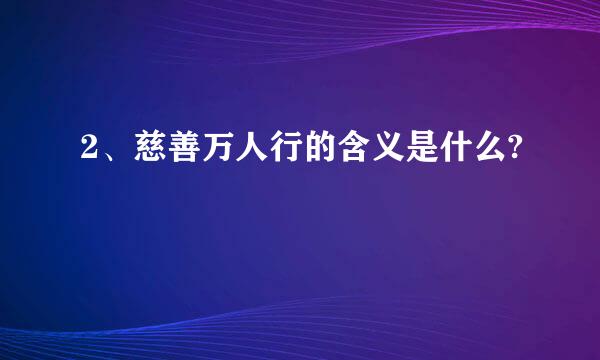 2、慈善万人行的含义是什么?