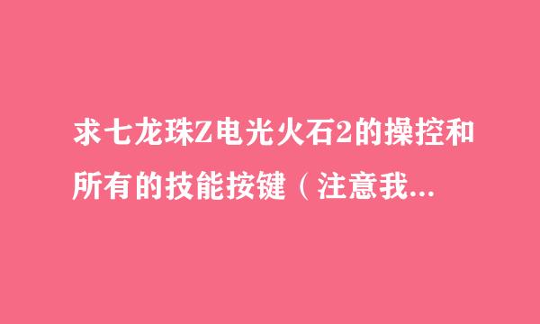 求七龙珠Z电光火石2的操控和所有的技能按键（注意我是电脑版的）。