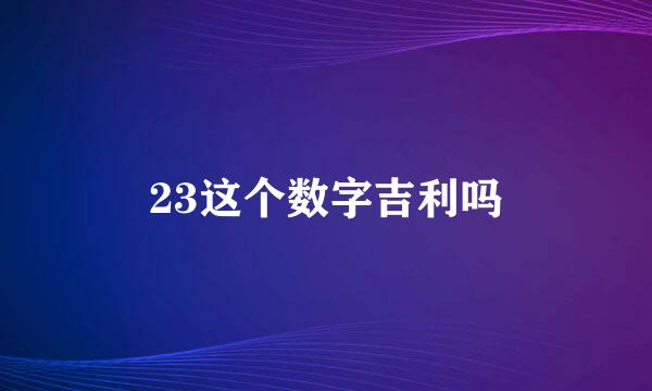 23这个数字吉利吗