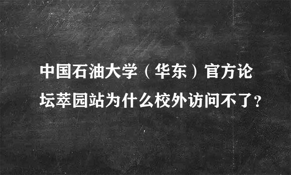 中国石油大学（华东）官方论坛萃园站为什么校外访问不了？