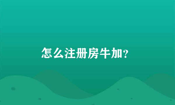 怎么注册房牛加？