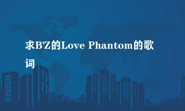 求B'Z的Love Phantom的歌词