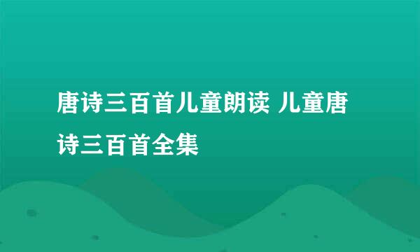 唐诗三百首儿童朗读 儿童唐诗三百首全集