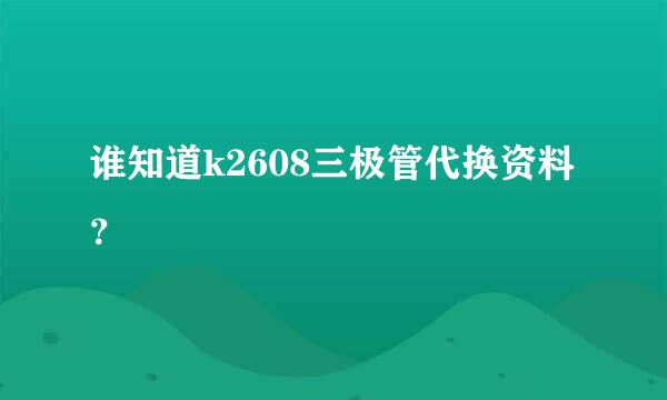 谁知道k2608三极管代换资料？