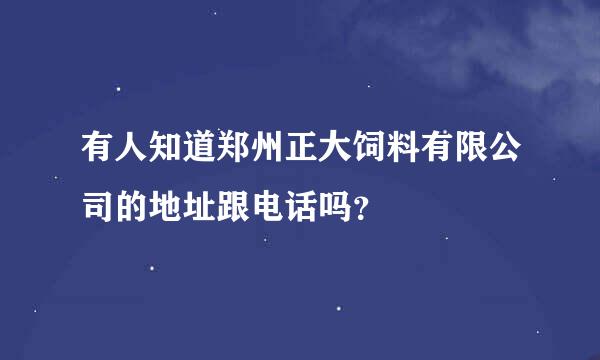 有人知道郑州正大饲料有限公司的地址跟电话吗？