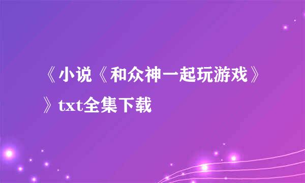 《小说《和众神一起玩游戏》》txt全集下载