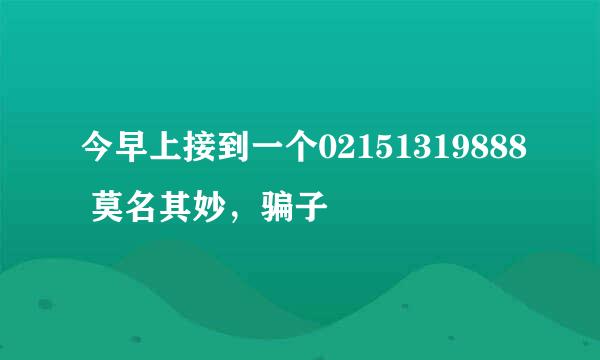 今早上接到一个02151319888 莫名其妙，骗子