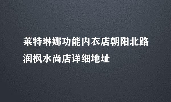 莱特琳娜功能内衣店朝阳北路润枫水尚店详细地址