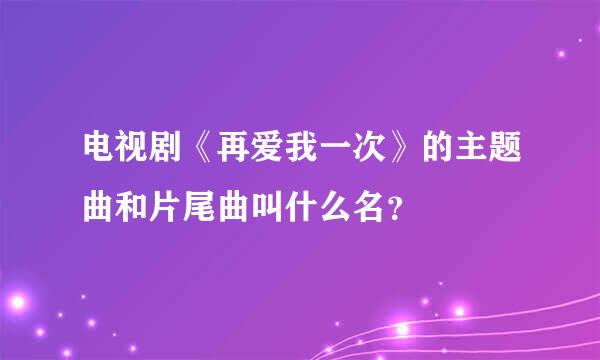 电视剧《再爱我一次》的主题曲和片尾曲叫什么名？