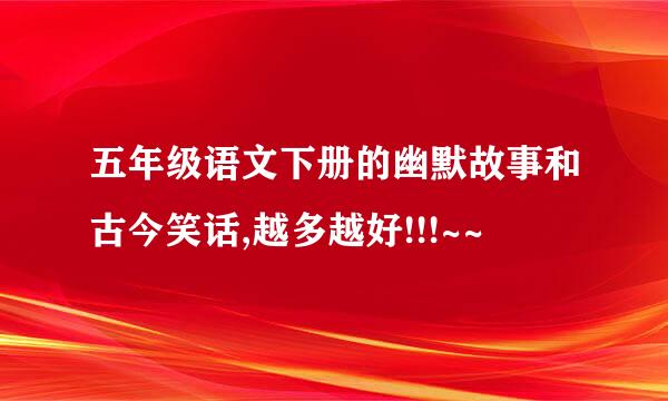 五年级语文下册的幽默故事和古今笑话,越多越好!!!~~