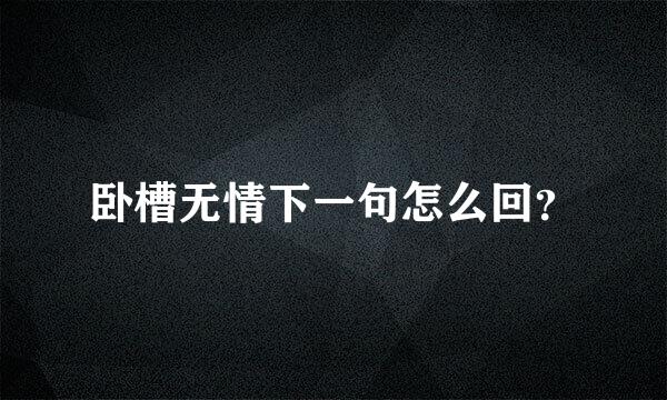 卧槽无情下一句怎么回？