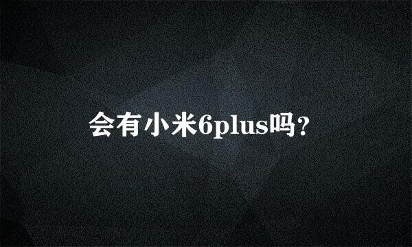 会有小米6plus吗？