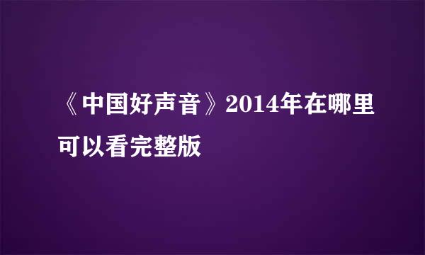 《中国好声音》2014年在哪里可以看完整版