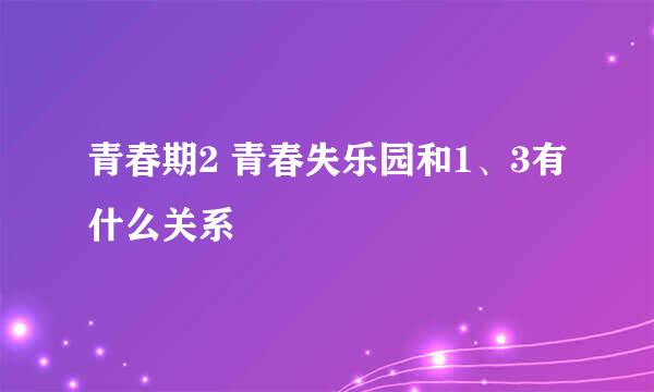 青春期2 青春失乐园和1、3有什么关系